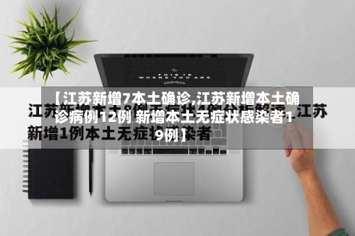 【江苏新增7本土确诊,江苏新增本土确诊病例12例 新增本土无症状感染者19例】-第2张图片