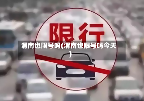 渭南也限号吗(渭南也限号吗今天)-第3张图片