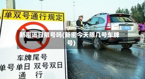新密近日限号吗(新密今天限几号车牌号)
